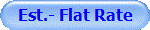 Est.- Flat Rate